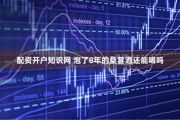 配资开户知识网 泡了8年的桑葚酒还能喝吗