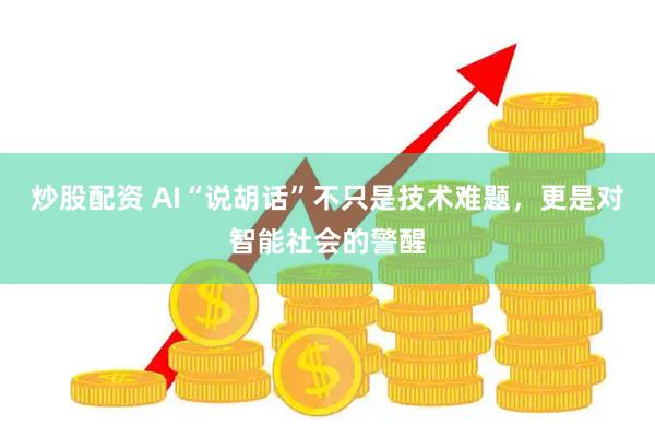 炒股配资 AI“说胡话”不只是技术难题，更是对智能社会的警醒