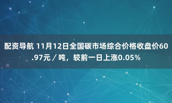配资导航 11月12日全国碳市场综合价格收盘价60.97元／吨，较前一日上涨0.05%
