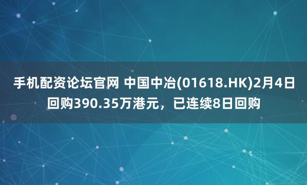 手机配资论坛官网 中国中冶(01618.HK)2月4日回购390.35万港元，已连续8日回购