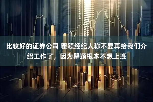 比较好的证券公司 瞿颖经纪人称不要再给我们介绍工作了，因为瞿颖根本不想上班